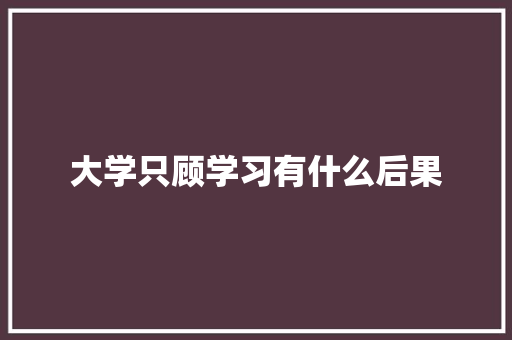 大学只顾学习有什么后果