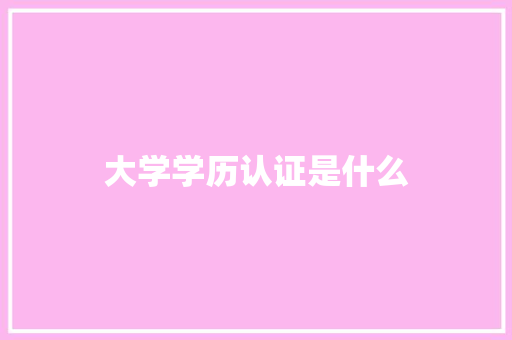 大学学历认证是什么