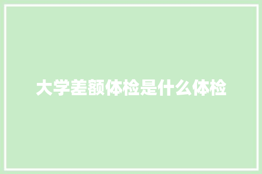大学差额体检是什么体检