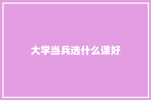 大学当兵选什么课好