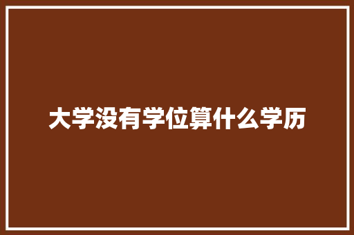 大学没有学位算什么学历