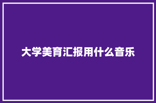 大学美育汇报用什么音乐