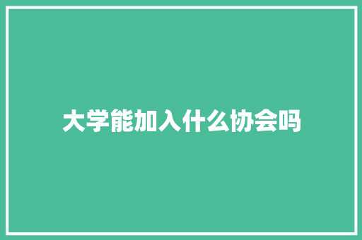 大学能加入什么协会吗