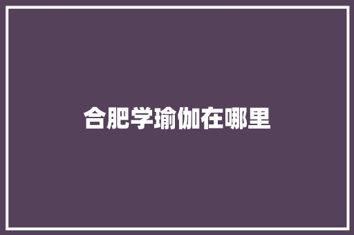 合肥学瑜伽在哪里