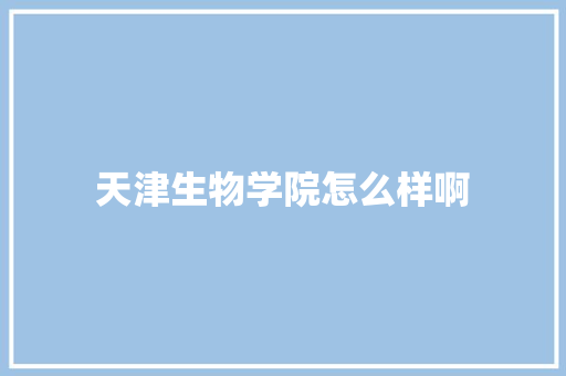 天津生物学院怎么样啊