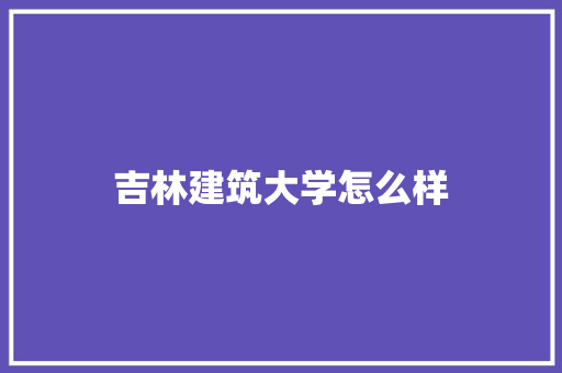 吉林建筑大学怎么样