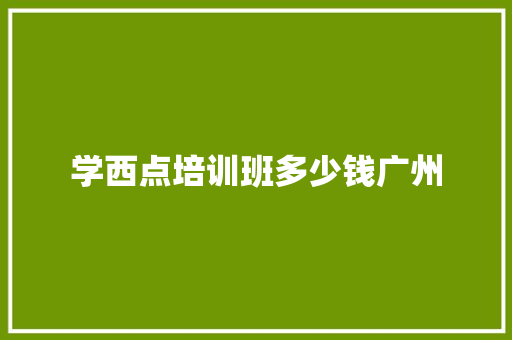 学西点培训班多少钱广州