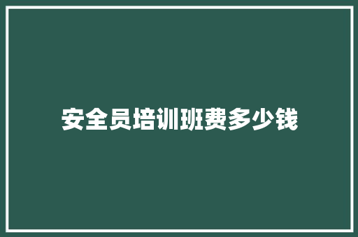 安全员培训班费多少钱