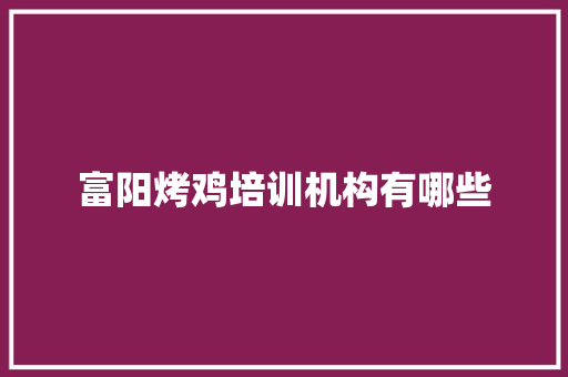 富阳烤鸡培训机构有哪些 职场应用