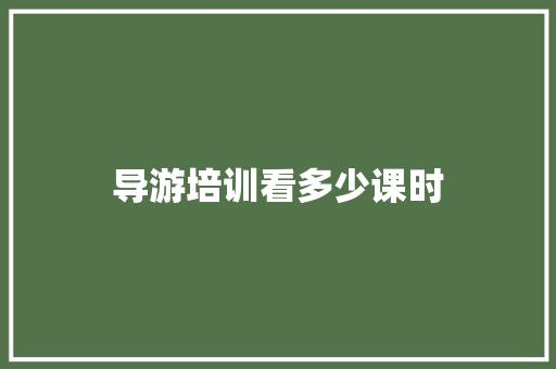 导游培训看多少课时 科技报告范文