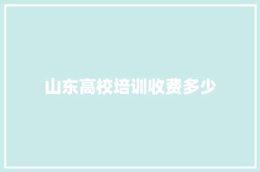 山东高校培训收费多少