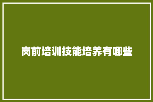岗前培训技能培养有哪些