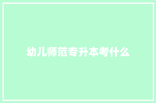幼儿师范专升本考什么