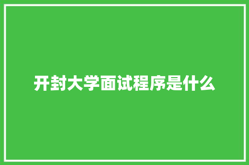 开封大学面试程序是什么