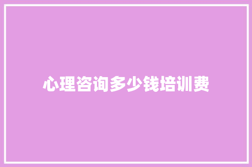 心理咨询多少钱培训费