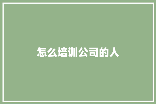 怎么培训公司的人