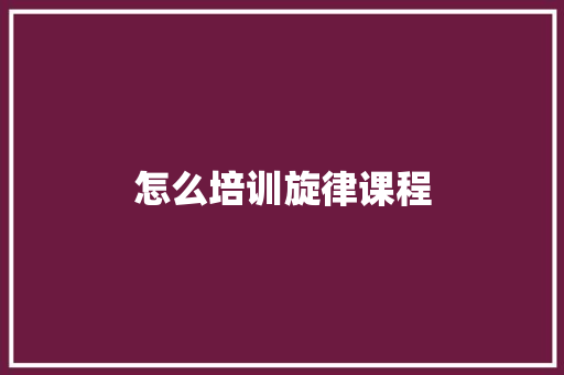 怎么培训旋律课程