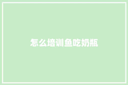 怎么培训鱼吃奶瓶