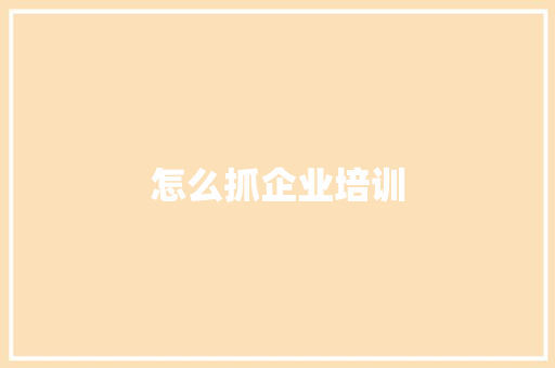 怎么抓企业培训
