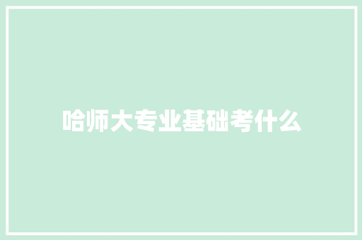 哈师大专业基础考什么