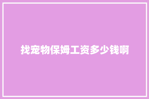 找宠物保姆工资多少钱啊