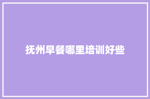 抚州早餐哪里培训好些