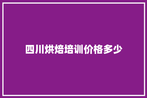 四川烘焙培训价格多少