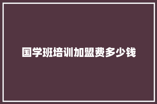 国学班培训加盟费多少钱