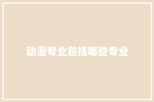 动漫专业包括哪些专业