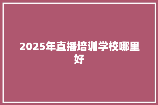 2025年直播培训学校哪里好