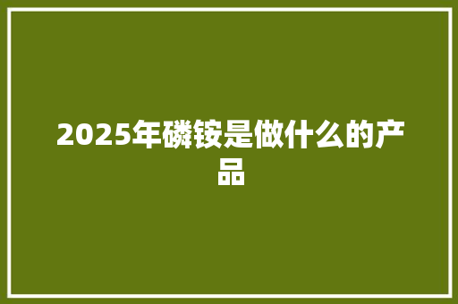 2025年磷铵是做什么的产品