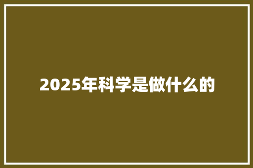 2025年科学是做什么的