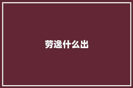 劳逸什么出