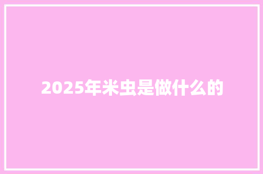 2025年米虫是做什么的