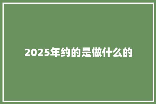 2025年约的是做什么的