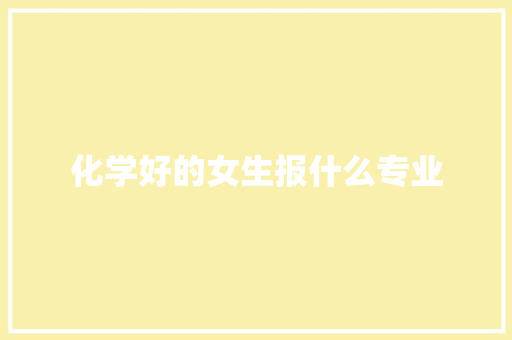 化学好的女生报什么专业
