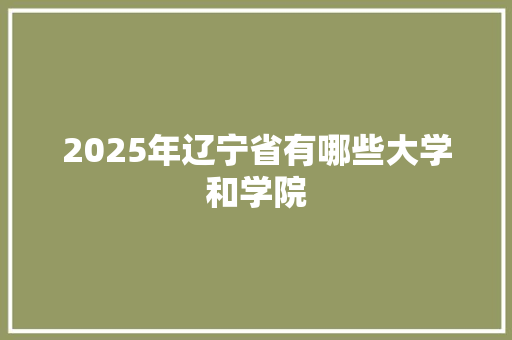 2025年辽宁省有哪些大学和学院