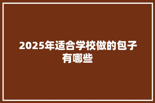 2025年适合学校做的包子有哪些