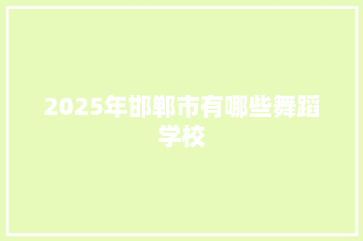 2025年邯郸市有哪些舞蹈学校