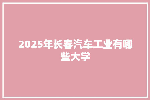 2025年长春汽车工业有哪些大学