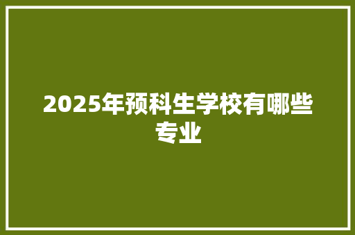2025年预科生学校有哪些专业