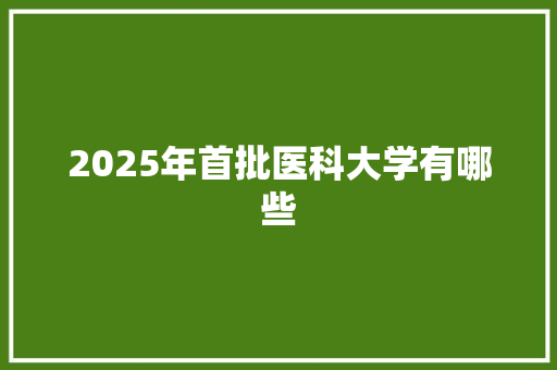 2025年首批医科大学有哪些