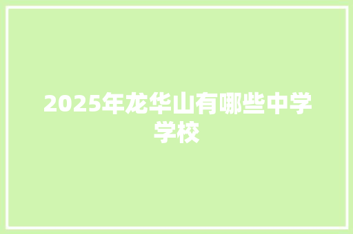 2025年龙华山有哪些中学学校