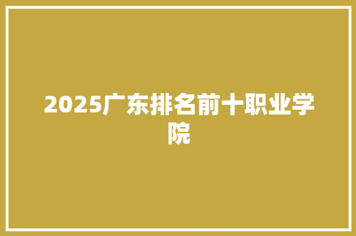 2025广东排名前十职业学院