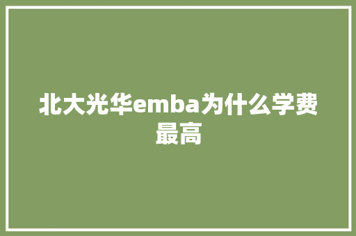北大光华emba为什么学费最高