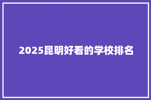 2025昆明好看的学校排名
