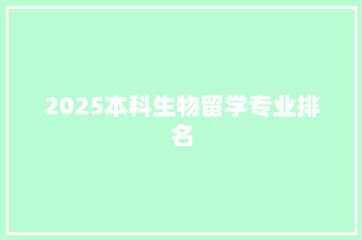 2025本科生物留学专业排名 职场应用