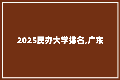 2025民办大学排名,广东
