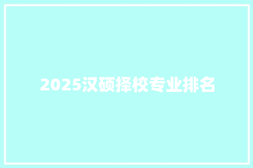 2025汉硕择校专业排名
