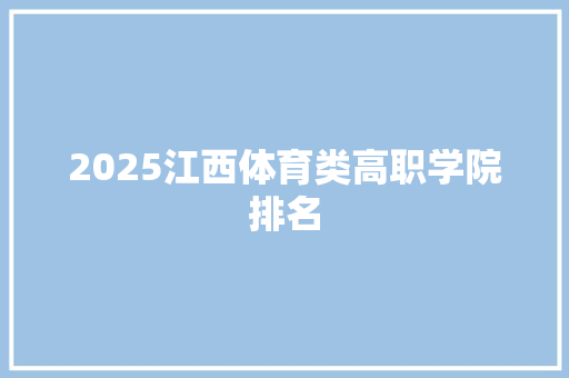2025江西体育类高职学院排名 合同协议范文